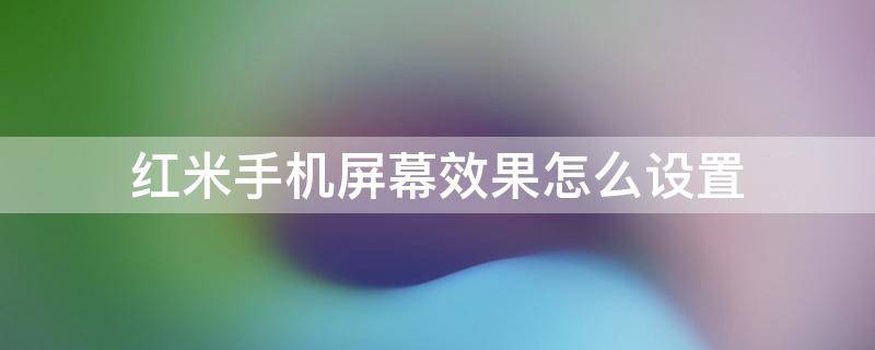 红米手机屏幕效果怎么设置 红米怎么调屏幕