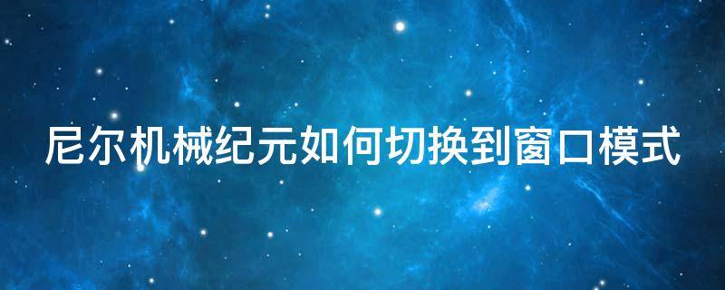 尼尔机械纪元如何切换到窗口模式 尼尔机械纪元如何切换到窗口模式里