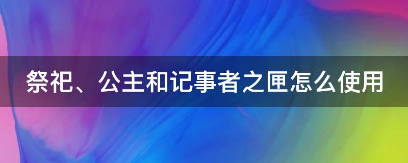 祭祀、公主和记事者之匣怎么使用