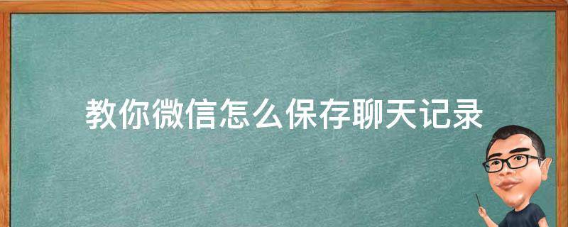 教你微信怎么保存聊天记录 如何保存微信聊天记录?