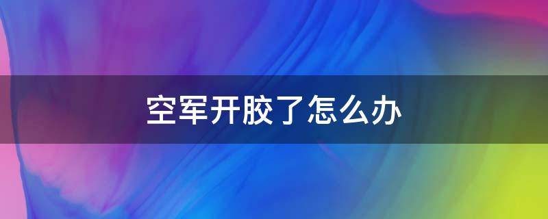 空军开胶了怎么办（空军一号开胶怎么处理）