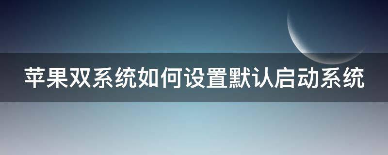 苹果双系统如何设置默认启动系统 苹果双系统如何设置默认启动系统应用