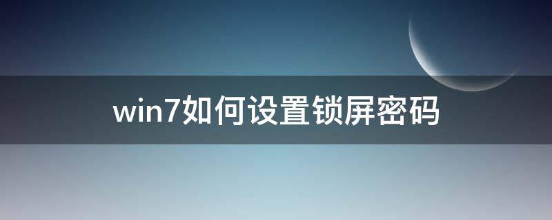 win7如何设置锁屏密码 win7锁屏密码设置方法