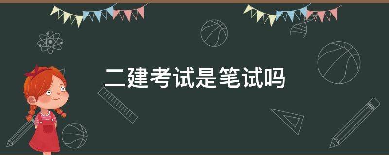 二建考试是笔试吗 二建有笔试吗