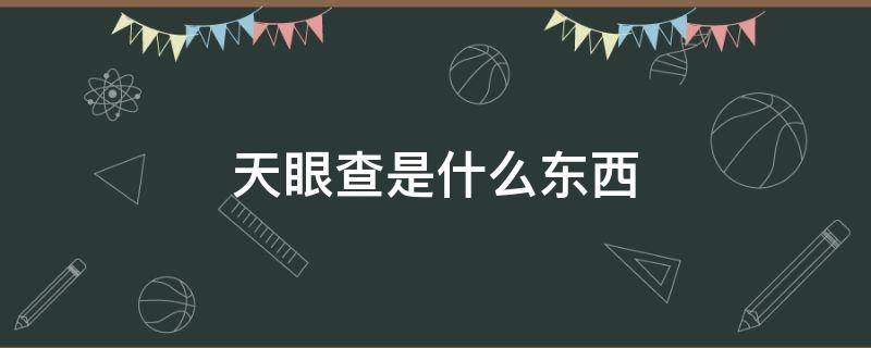 天眼查是什么东西 天眼查是什么东西 啥也干不了