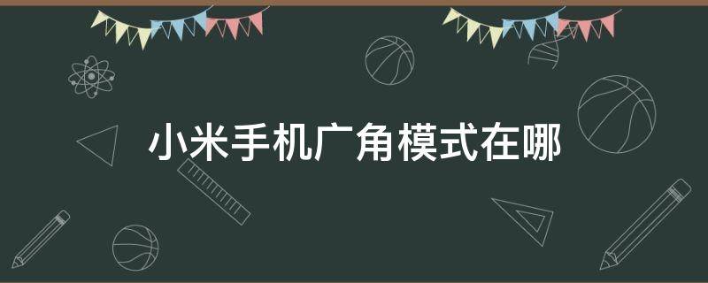 小米手机广角模式在哪 小米手机广角功能在哪