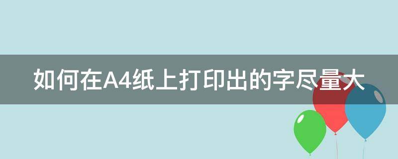 如何在A4纸上打印出的字尽量大 如何在a4纸上打印出的字尽量大写