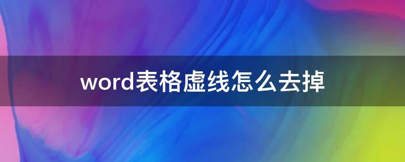 word表格虚线怎么去掉（word如何去掉表格虚线）