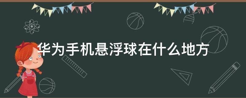 华为手机悬浮球在什么地方 华为手机悬浮球在什么地方设置