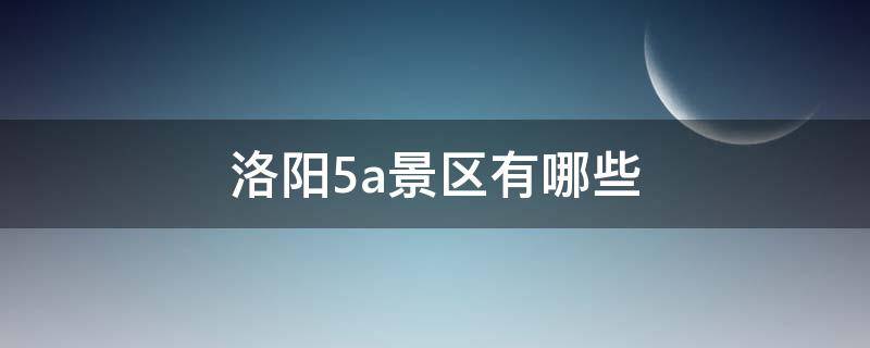 洛阳5a景区有哪些（洛阳5a景区都有哪些）