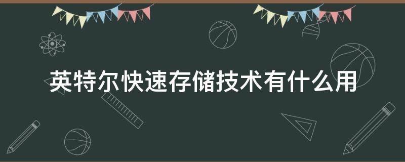 英特尔快速存储技术有什么用（英特尔快速存储技术有什么用可以关闭吗）