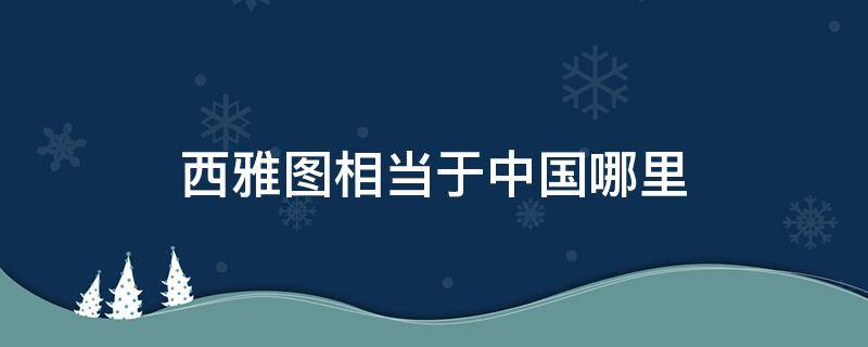 西雅图相当于中国哪里 西雅图相当于中国哪个城市