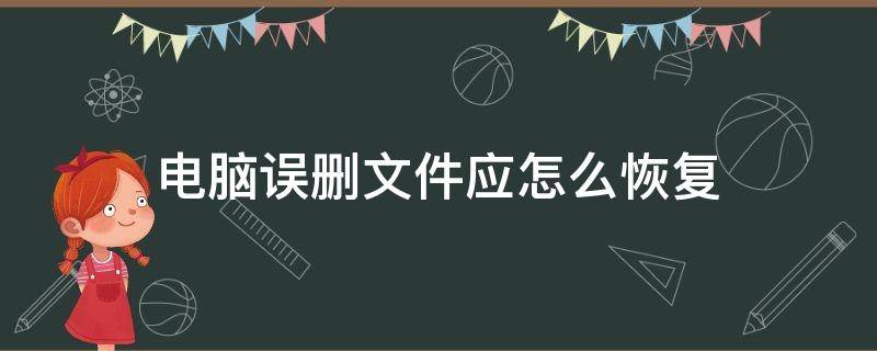 电脑误删文件应怎么恢复（电脑里文件误删怎么恢复）