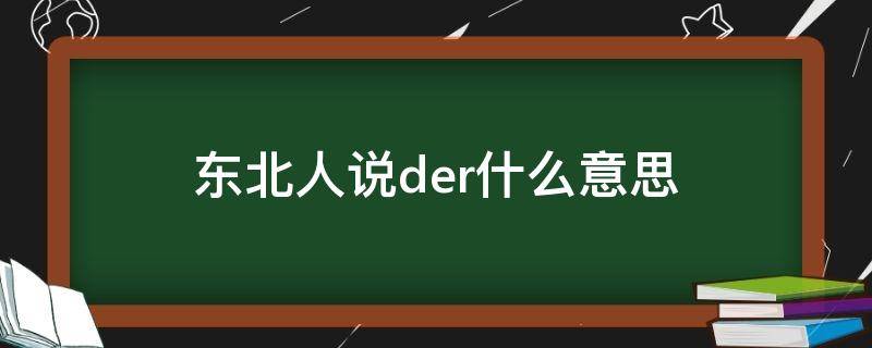 东北人说der什么意思 der用东北话说是什么意思