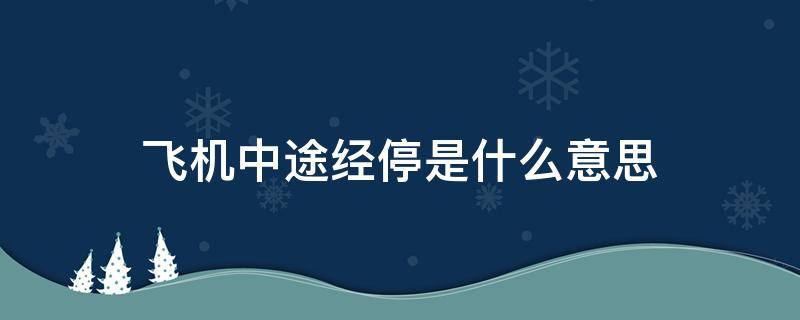 飞机中途经停是什么意思（坐飞机中途经停是什么意思）