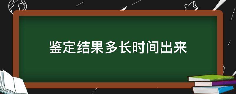 鉴定结果多长时间出来（鉴定需要多长时间出结果）