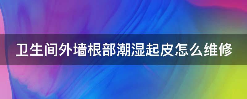 卫生间外墙根部潮湿起皮怎么维修 卫生间渗漏水不拆砖不砸防水维修