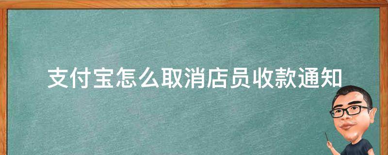 支付宝怎么取消店员收款通知 支付宝店员收款通知怎么取消设置