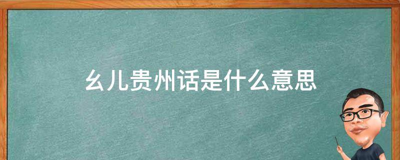 幺儿贵州话是什么意思 贵州话小幺儿什么意思