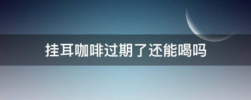 挂耳咖啡过期了还能喝吗（挂耳黑咖啡过期了还能喝吗）