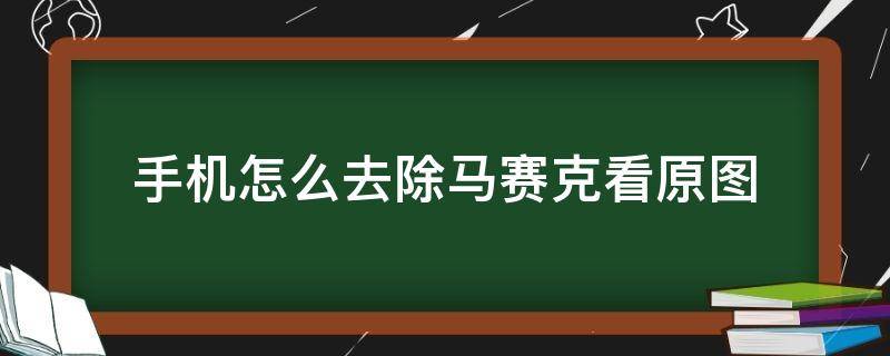 手机怎么去除马赛克看原图 手机怎么去除涂鸦看原图