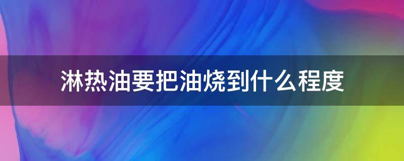 淋热油要把油烧到什么程度 淋的热油是什么油