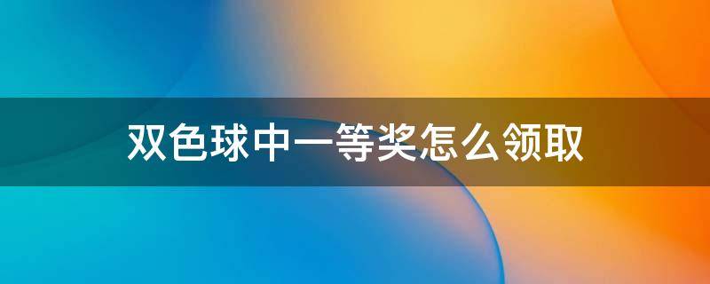 双色球中一等奖怎么领取（双色球中一等奖怎么领取,深圳彩票中心在哪里?）