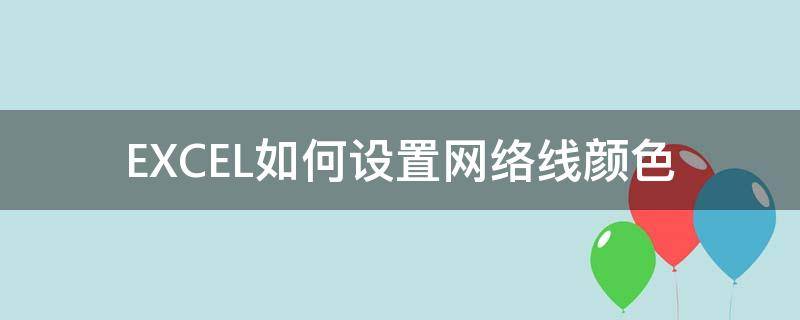 EXCEL如何设置网络线颜色 excel如何设置网格线颜色