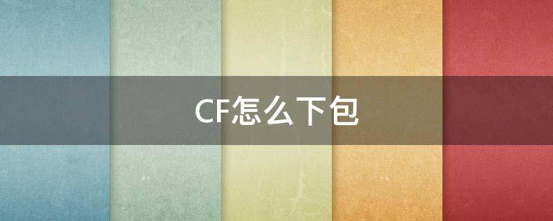 CF怎么下包 cf怎么下包拆包