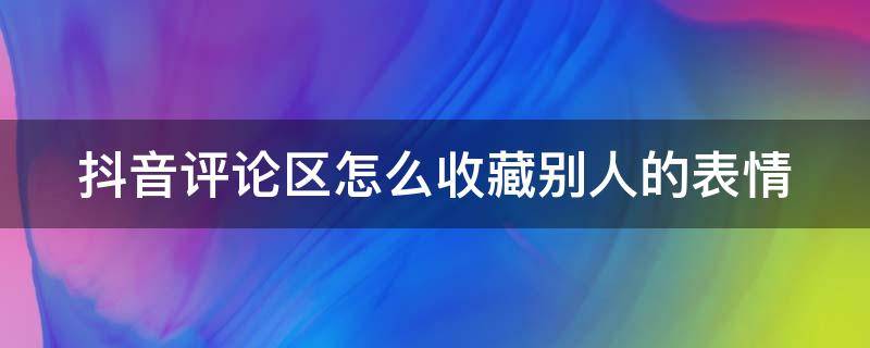 抖音评论区怎么收藏别人的表情（抖音评论怎么添加收藏的表情）