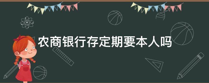 农商银行存定期要本人吗 农商银行存款需要本人吗