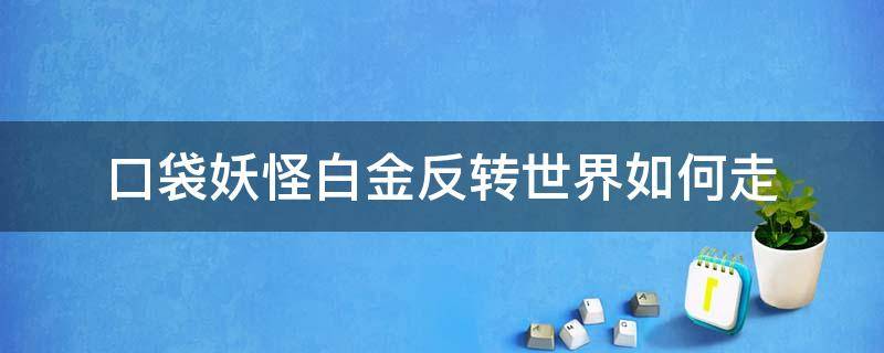 口袋妖怪白金反转世界如何走（口袋妖怪白金反转世界石头推错）