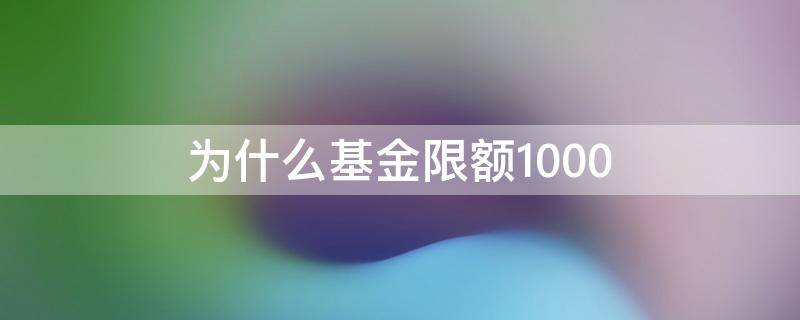 为什么基金限额1000（为什么基金限额100）