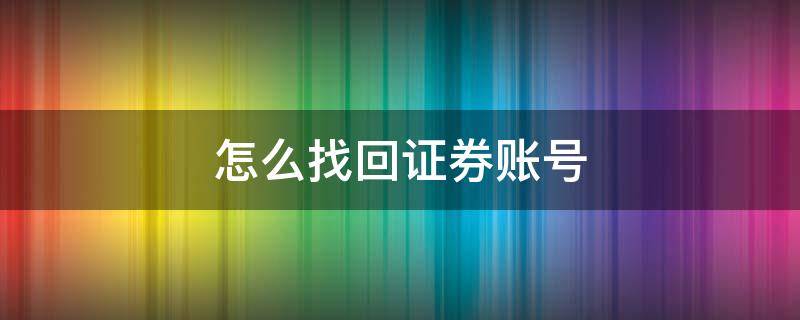 怎么找回证券账号（怎么找回证券账号和密码）