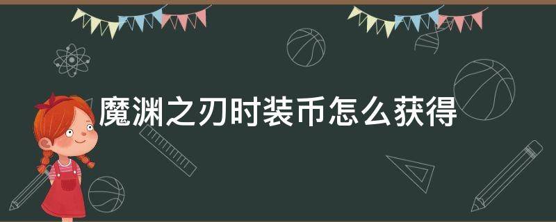 魔渊之刃时装币怎么获得 魔渊之刃时装怎么卖成时装币