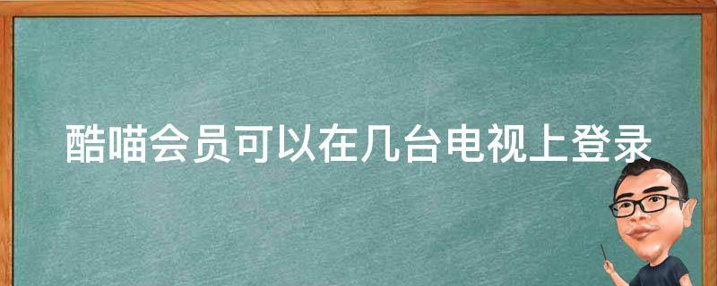 酷喵会员可以在几台电视上登录 酷喵会员可用几台设备