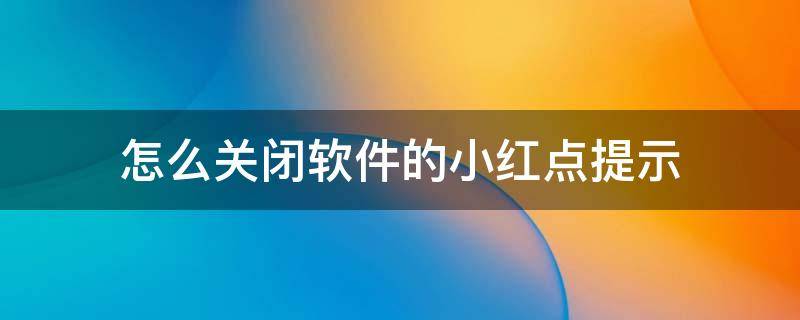 怎么关闭软件的小红点提示 软件上总是有小小红点怎么取消