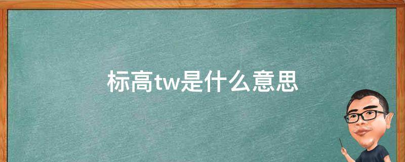 标高tw是什么意思 标高里面的tw是什么意思