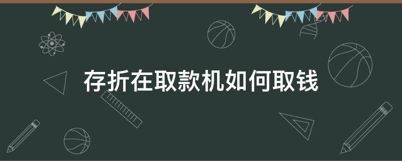 存折在取款机如何取钱（如何使用存折在取款机取款）