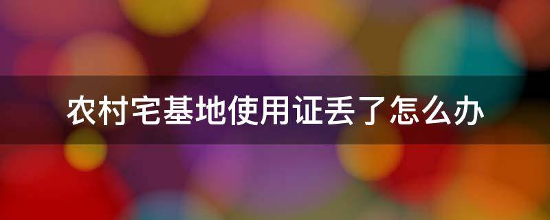 农村宅基地使用证丢了怎么办（农村宅基地使用证丢失了怎么办）