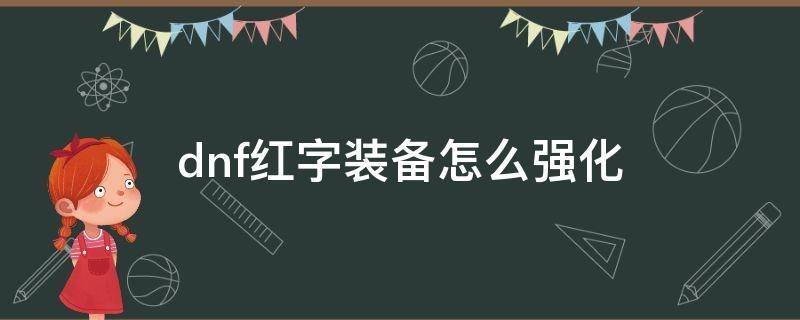 dnf红字装备怎么强化（地下城打上红字的装备怎么强化）