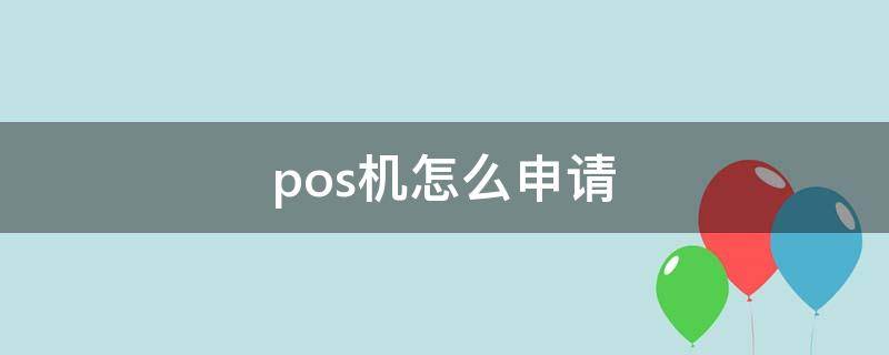 pos机怎么申请 正规银行的pos机怎么申请