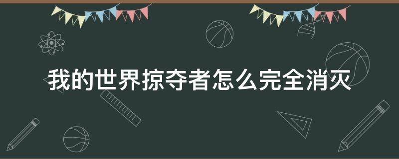 我的世界掠夺者怎么完全消灭（我的世界怎么消灭劫掠）