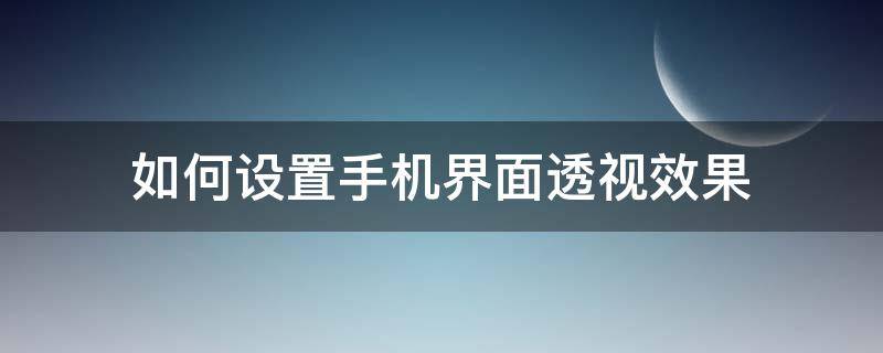 如何设置手机界面透视效果（手机透视桌面怎么设置）