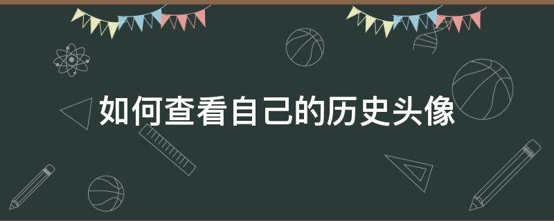 如何查看自己的历史头像（怎样查看历史头像）