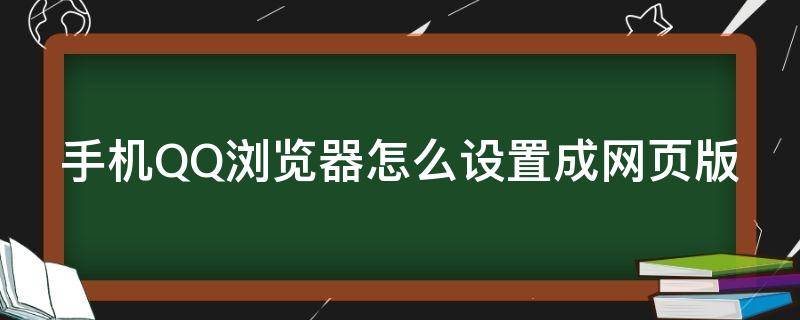 手机QQ浏览器怎么设置成网页版 qq浏览器怎么把手机网页设置成电脑版