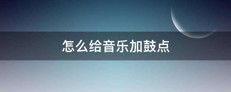 怎么给音乐加鼓点（怎样给音乐加鼓点）