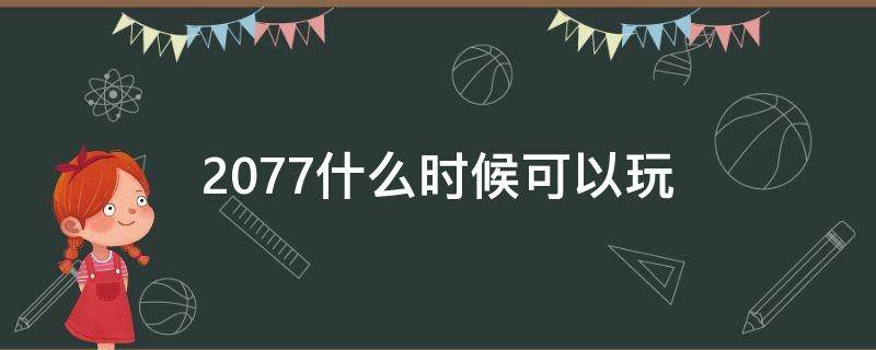 2077什么时候可以玩（2077可以直接玩吗）