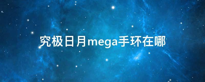 究极日月mega手环在哪 究极日月mega手环在哪波尼花园入口