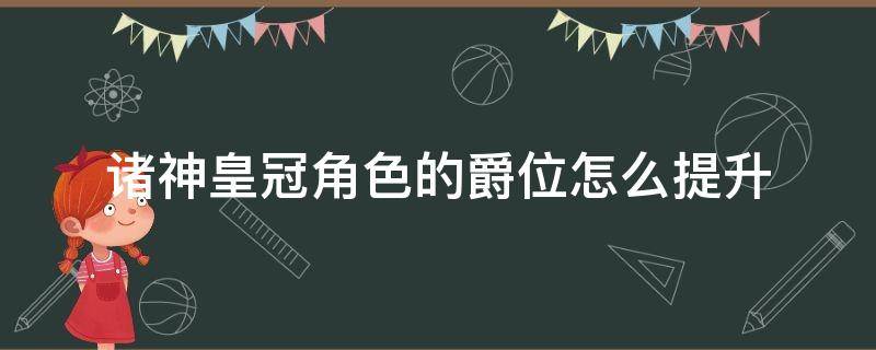 诸神皇冠角色的爵位怎么提升（诸神皇冠角色升级）